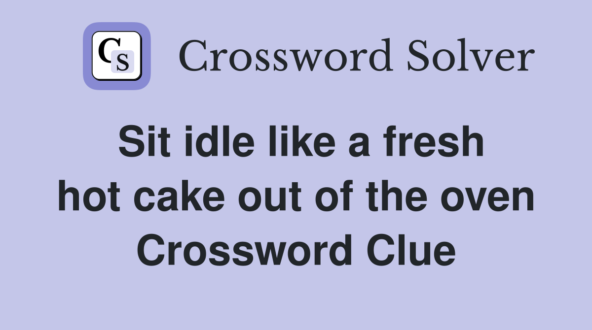 Sit idle like a fresh hot cake out of the oven Crossword Clue Answers